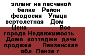 эллинг на песчаной балке › Район ­ феодосия › Улица ­ вертолетная › Дом ­ 2 › Цена ­ 5 500 000 - Все города Недвижимость » Дома, коттеджи, дачи продажа   . Пензенская обл.,Пенза г.